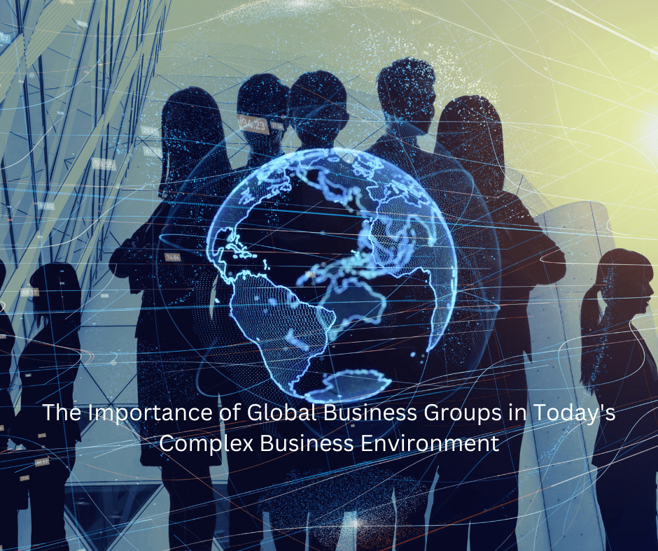 The Importance of Global Business Groups in Today's Complex Business Environment