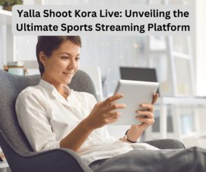 Yalla Shoot Kora Live: Unveiling the Ultimate Sports Streaming Platform